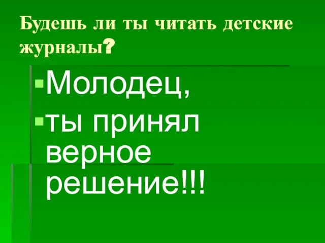 Будешь ли ты читать детские журналы? Молодец, ты принял верное решение!!!