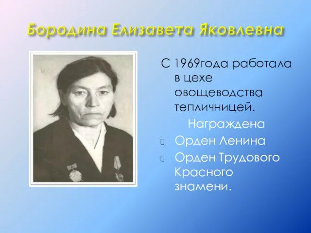 С 1969года работала в цехе овощеводства тепличницей. Награждена Орден Ленина Орден Трудового Красного знамени.