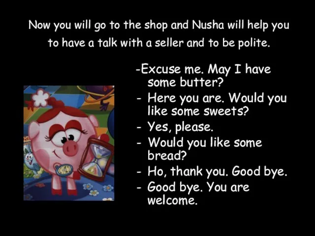 Now you will go to the shop and Nusha will help you