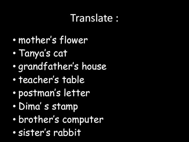 Translate : mother’s flower Tanya’s cat grandfather’s house teacher’s table postman’s letter