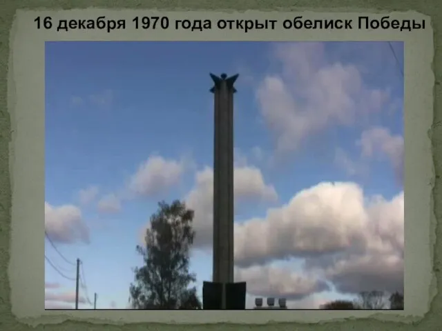 16 декабря 1970 года открыт обелиск Победы