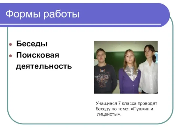 Формы работы Беседы Поисковая деятельность Учащиеся 7 класса проводят беседу по теме: «Пушкин и лицеисты».