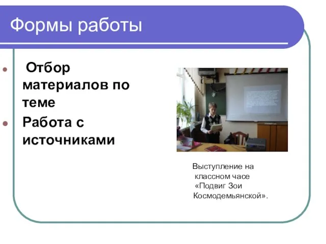 Формы работы Отбор материалов по теме Работа с источниками Выступление на классном часе «Подвиг Зои Космодемьянской».