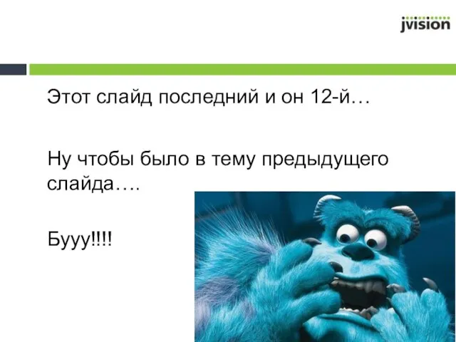 Этот слайд последний и он 12-й… Ну чтобы было в тему предыдущего слайда…. Бууу!!!!