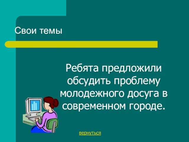 Свои темы вернуться Ребята предложили обсудить проблему молодежного досуга в современном городе.