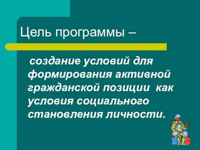 Цель программы – создание условий для формирования активной гражданской позиции как условия социального становления личности.