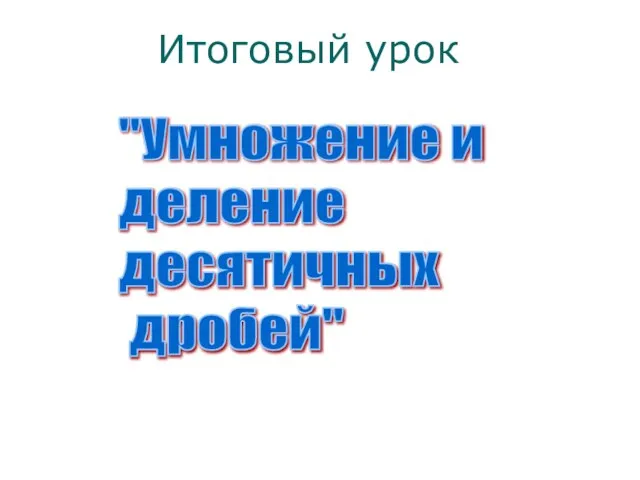 "Умножение и деление десятичных дробей" Итоговый урок