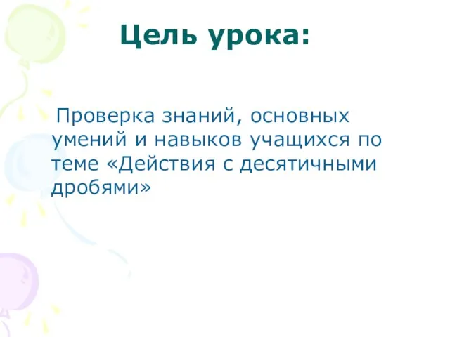 Цель урока: Проверка знаний, основных умений и навыков учащихся по теме «Действия с десятичными дробями»