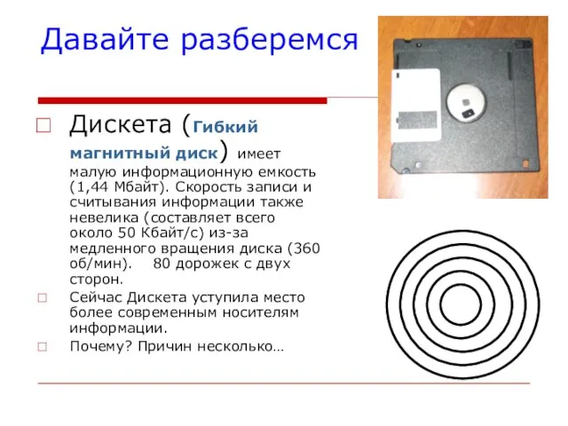 Давайте разберемся Дискета (Гибкий магнитный диск) имеет малую информационную емкость (1,44 Мбайт).