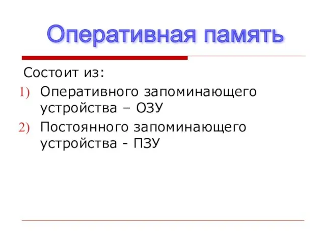 Состоит из: Оперативного запоминающего устройства – ОЗУ Постоянного запоминающего устройства - ПЗУ Оперативная память