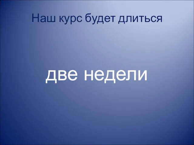 Наш курс будет длиться две недели