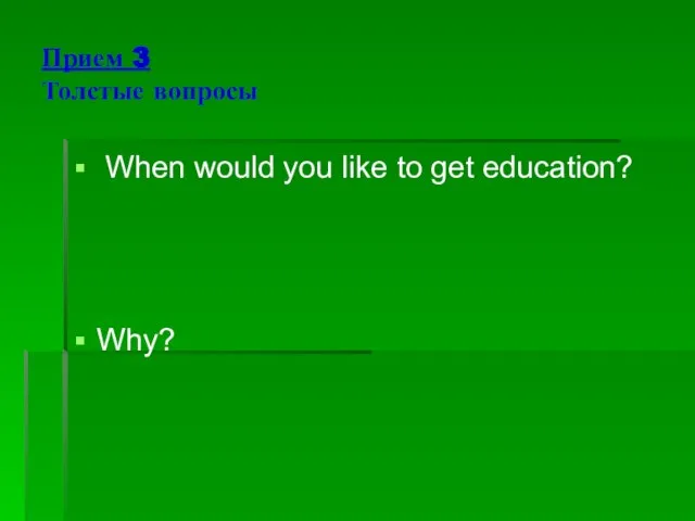 Прием 3 Толстые вопросы When would you like to get education? Why?