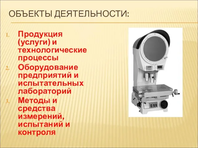 ОБЪЕКТЫ ДЕЯТЕЛЬНОСТИ: Продукция (услуги) и технологические процессы Оборудование предприятий и испытательных лабораторий