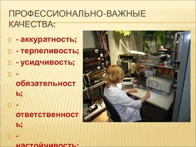 ПРОФЕССИОНАЛЬНО-ВАЖНЫЕ КАЧЕСТВА: - аккуратность; - терпеливость; - усидчивость; - обязательность; - ответственность;