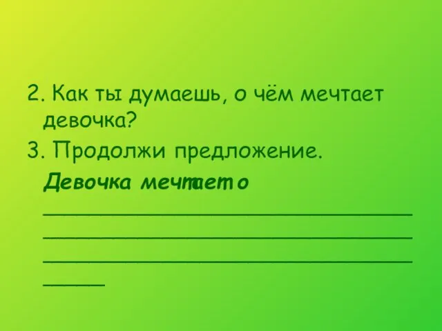 2. Как ты думаешь, о чём мечтает девочка? 3. Продолжи предложение. Девочка мечтает о _______________________________________________________________________________________________