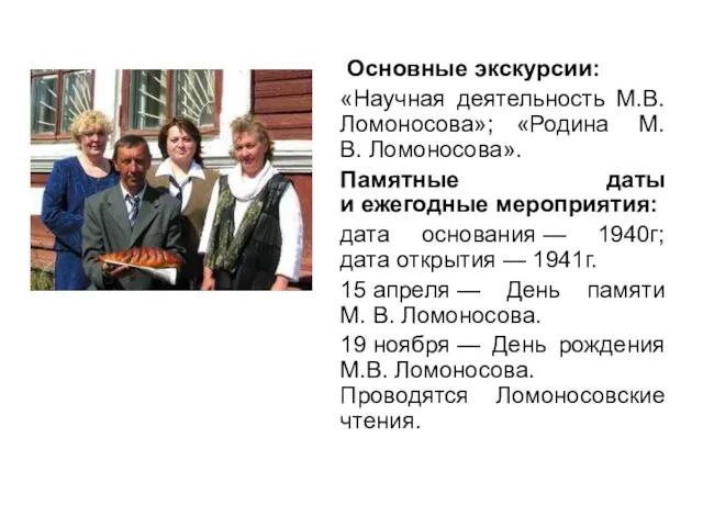 Основные экскурсии: «Научная деятельность М.В. Ломоносова»; «Родина М.В. Ломоносова». Памятные даты и