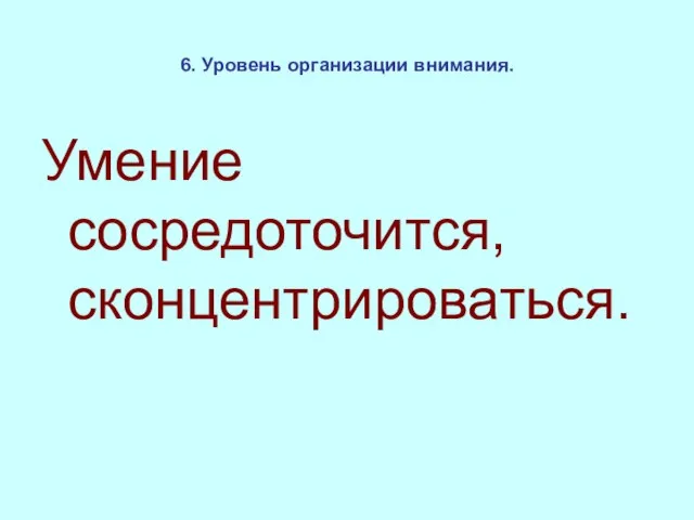 6. Уровень организации внимания. Умение сосредоточится, сконцентрироваться.