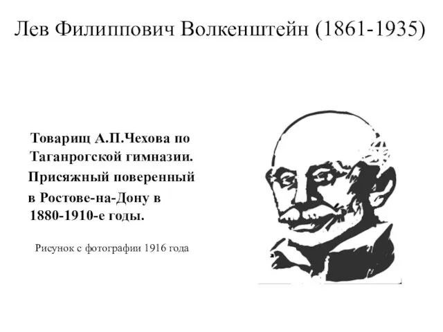 Лев Филиппович Волкенштейн (1861-1935) Товарищ А.П.Чехова по Таганрогской гимназии. Присяжный поверенный в