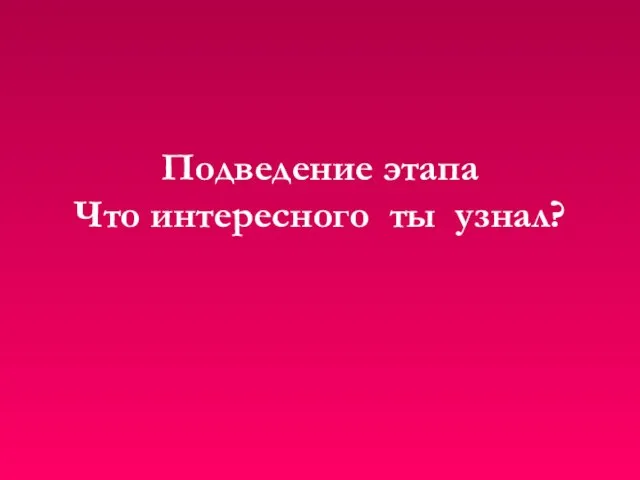 Подведение этапа Что интересного ты узнал?