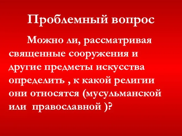 Проблемный вопрос Можно ли, рассматривая священные сооружения и другие предметы искусства определить