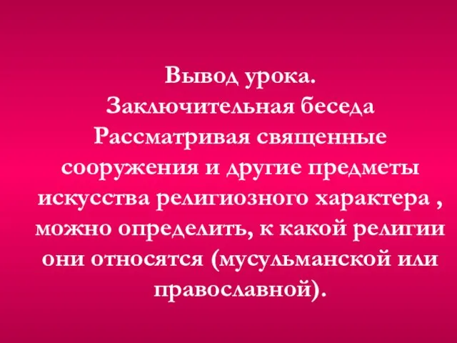 Вывод урока. Заключительная беседа Рассматривая священные сооружения и другие предметы искусства религиозного