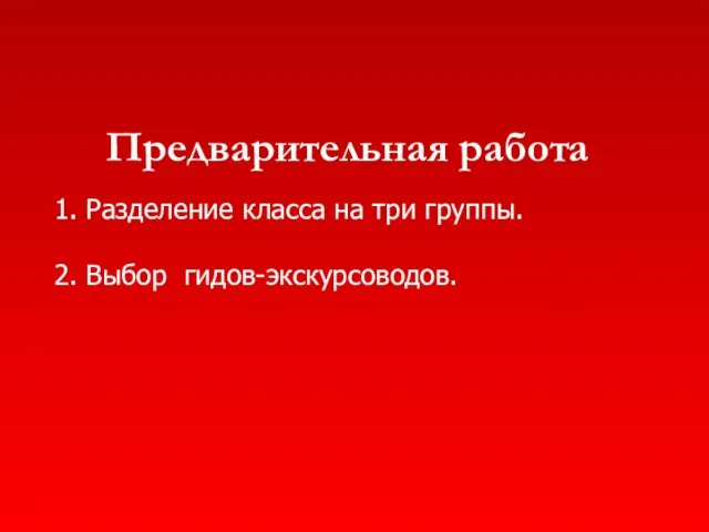 Предварительная работа 1. Разделение класса на три группы. 2. Выбор гидов-экскурсоводов.