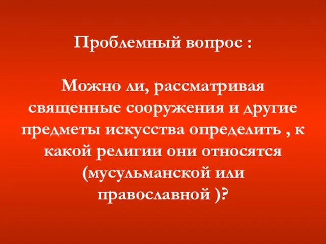 Проблемный вопрос : Можно ли, рассматривая священные сооружения и другие предметы искусства