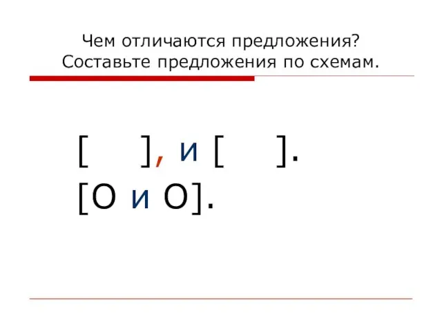 Чем отличаются предложения? Составьте предложения по схемам. [ ], и [ ]. [O и O].