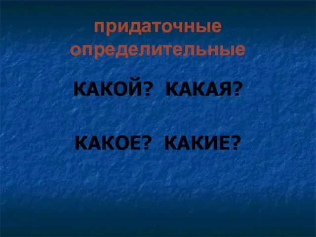 придаточные определительные КАКОЙ? КАКАЯ? КАКОЕ? КАКИЕ?