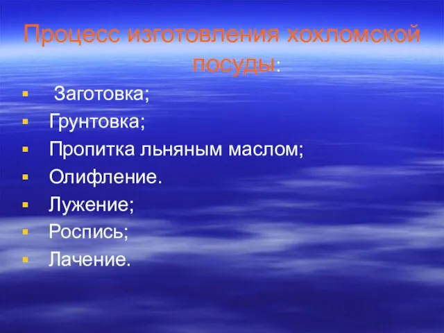 Процесс изготовления хохломской посуды: Заготовка; Грунтовка; Пропитка льняным маслом; Олифление. Лужение; Роспись; Лачение.