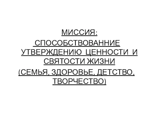 МИССИЯ: СПОСОБСТВОВАННИЕ УТВЕРЖДЕНИЮ ЦЕННОСТИ И СВЯТОСТИ ЖИЗНИ (СЕМЬЯ, ЗДОРОВЬЕ, ДЕТСТВО, ТВОРЧЕСТВО)