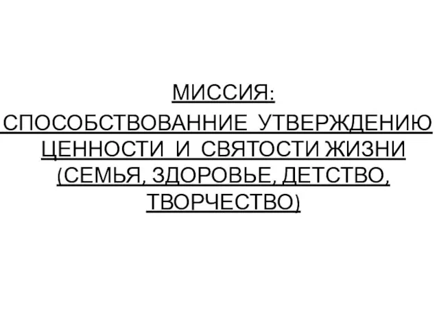 МИССИЯ: СПОСОБСТВОВАННИЕ УТВЕРЖДЕНИЮ ЦЕННОСТИ И СВЯТОСТИ ЖИЗНИ (СЕМЬЯ, ЗДОРОВЬЕ, ДЕТСТВО, ТВОРЧЕСТВО)