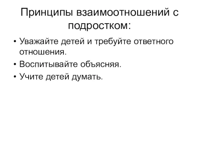 Принципы взаимоотношений с подростком: Уважайте детей и требуйте ответного отношения. Воспитывайте объясняя. Учите детей думать.