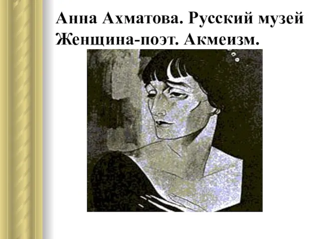 Анна Ахматова. Русский музей Женщина-поэт. Акмеизм.