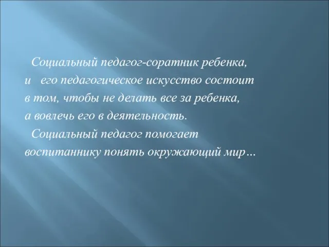 Социальный педагог-соратник ребенка, и его педагогическое искусство состоит в том, чтобы не