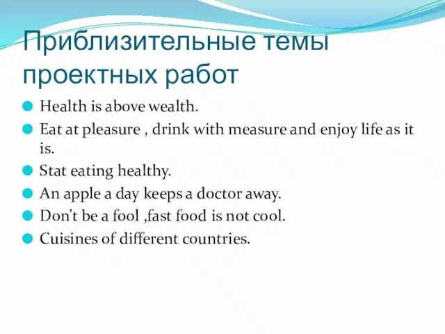 Приблизительные темы проектных работ Health is above wealth. Eat at pleasure ,