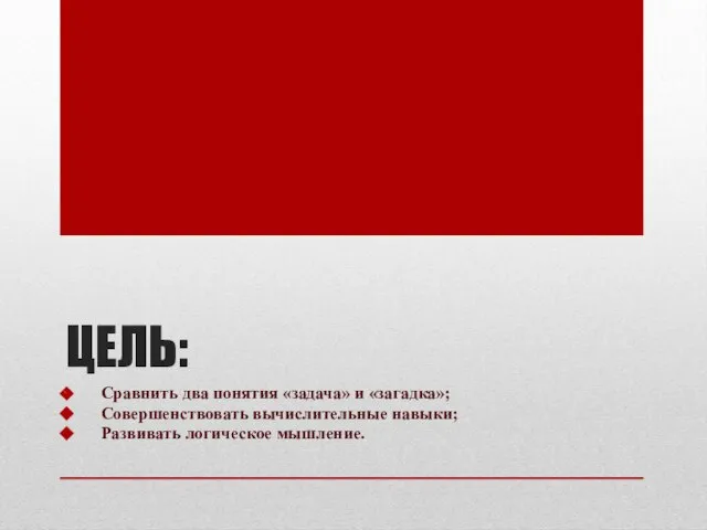 ЦЕЛЬ: Сравнить два понятия «задача» и «загадка»; Совершенствовать вычислительные навыки; Развивать логическое мышление.