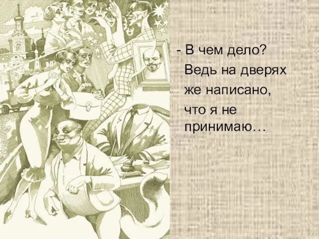 - В чем дело? Ведь на дверях же написано, что я не принимаю…