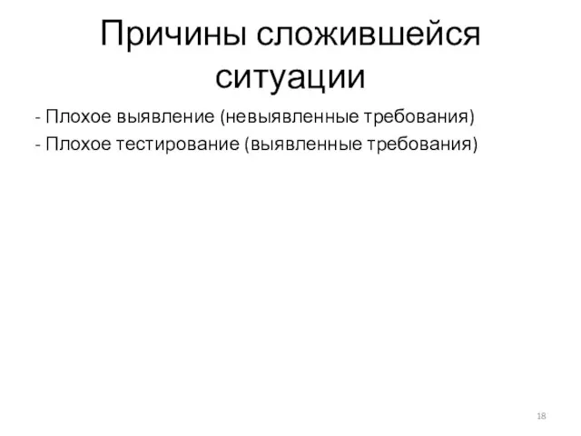 Причины сложившейся ситуации - Плохое выявление (невыявленные требования) - Плохое тестирование (выявленные требования)