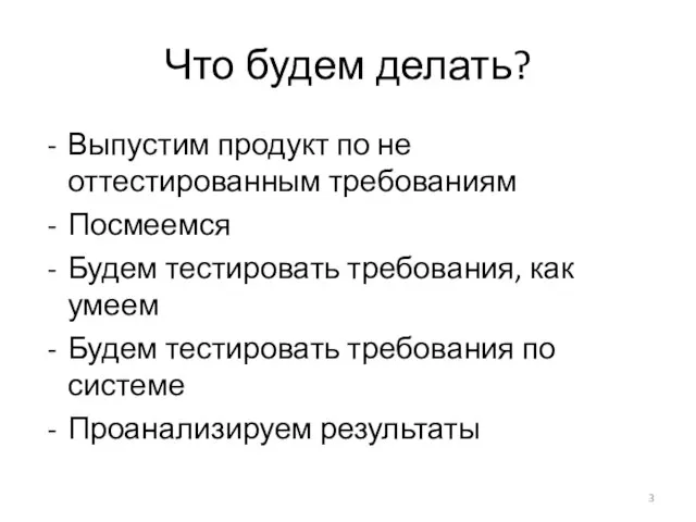 Что будем делать? Выпустим продукт по не оттестированным требованиям Посмеемся Будем тестировать