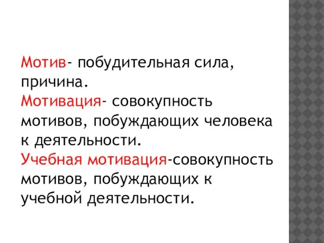 Мотив- побудительная сила, причина. Мотивация- совокупность мотивов, побуждающих человека к деятельности. Учебная