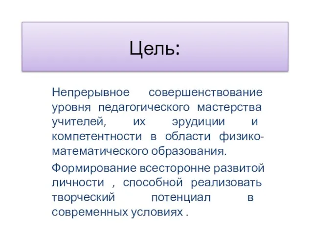 Цель: Непрерывное совершенствование уровня педагогического мастерства учителей, их эрудиции и компетентности в