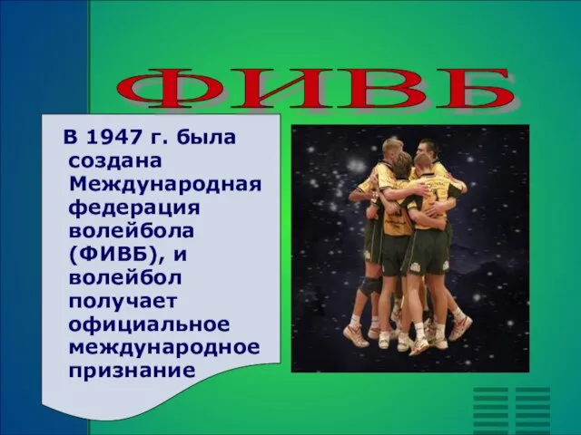 В 1947 г. была создана Международная федерация волейбола (ФИВБ), и волейбол получает официальное международное признание ФИВБ