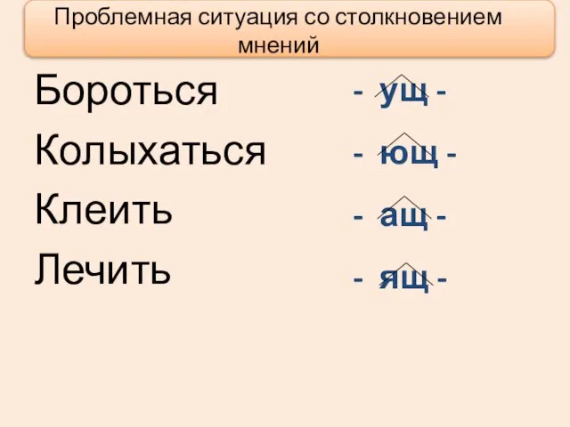 Проблемная ситуация со столкновением мнений Бороться Колыхаться Клеить Лечить - ущ -