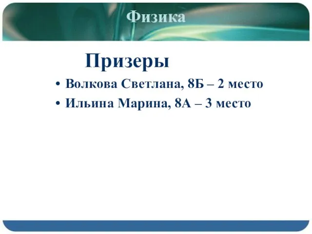 Физика Призеры Волкова Светлана, 8Б – 2 место Ильина Марина, 8А – 3 место