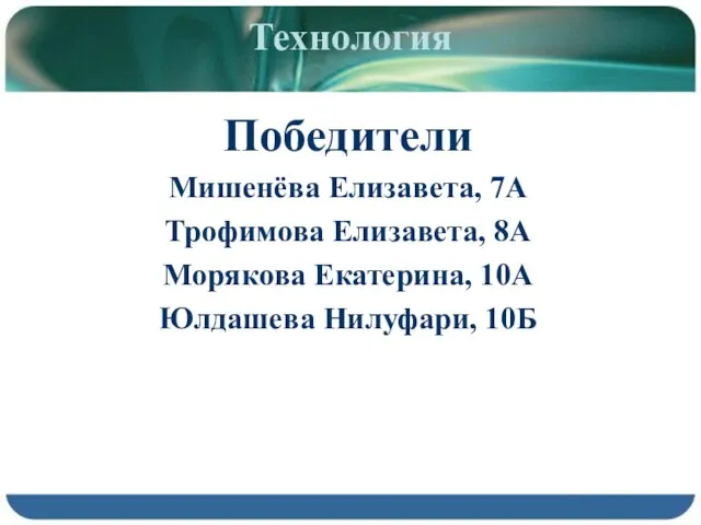 Технология Победители Мишенёва Елизавета, 7А Трофимова Елизавета, 8А Морякова Екатерина, 10А Юлдашева Нилуфари, 10Б