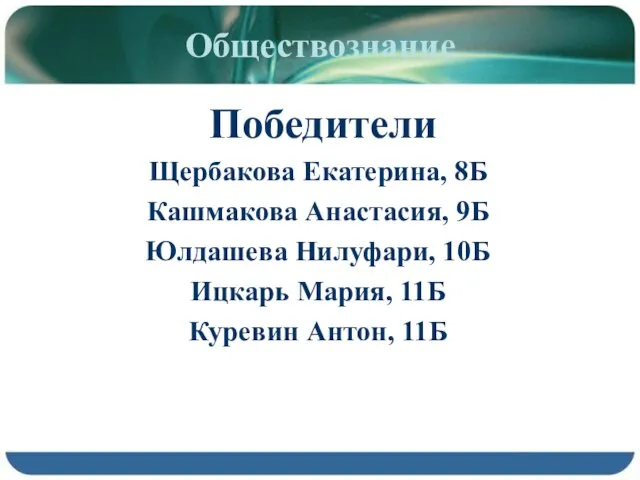 Обществознание Победители Щербакова Екатерина, 8Б Кашмакова Анастасия, 9Б Юлдашева Нилуфари, 10Б Ицкарь