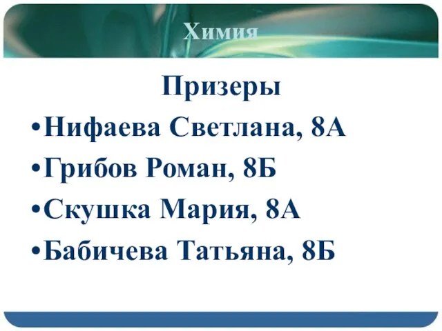 Химия Призеры Нифаева Светлана, 8А Грибов Роман, 8Б Скушка Мария, 8А Бабичева Татьяна, 8Б