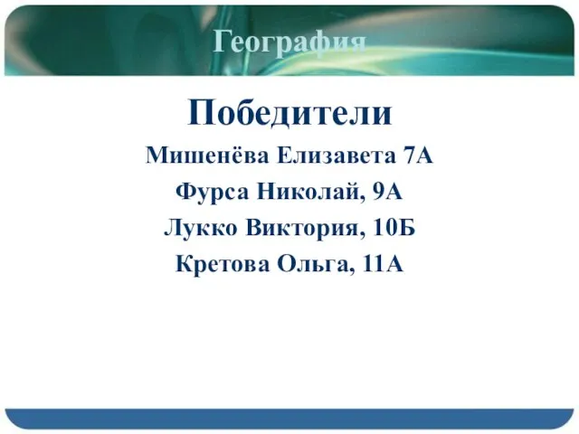 География Победители Мишенёва Елизавета 7А Фурса Николай, 9А Лукко Виктория, 10Б Кретова Ольга, 11А