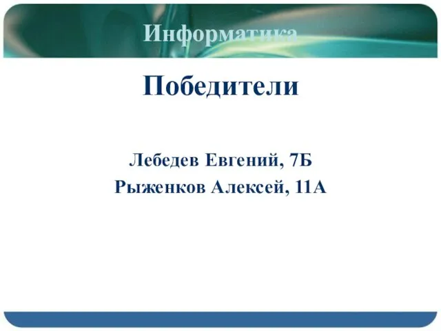 Информатика Победители Лебедев Евгений, 7Б Рыженков Алексей, 11А